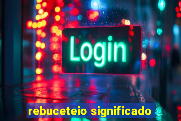 rebuceteio significado